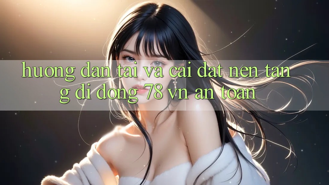 Hướng Dẫn Tải Và Cài Đặt Nền tảng di động 78 vn An Toàn Hướng Dẫn Tải Và Cài Đặt Nền tảng di động 78 vn An Toàn