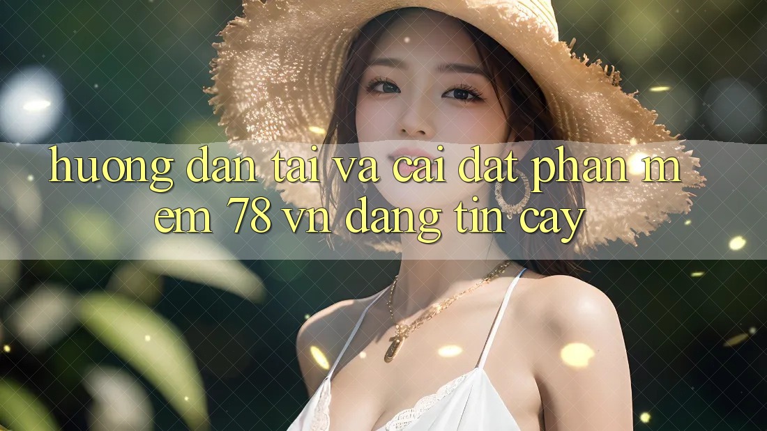 Hướng dẫn Tải Và Cài Đặt Phần mềm 78 vn Đáng tin cậy
