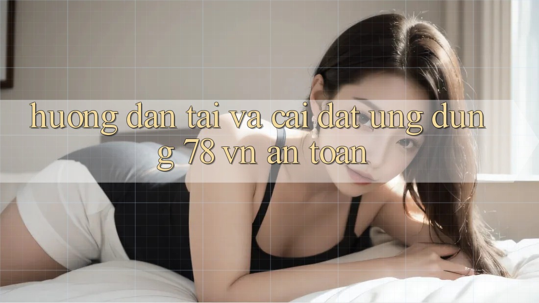 Hướng Dẫn Tải Và Cài Đặt Ứng Dụng 78 vn An Toàn Hướng Dẫn Tải Và Cài Đặt Ứng Dụng 78 vn An Toàn