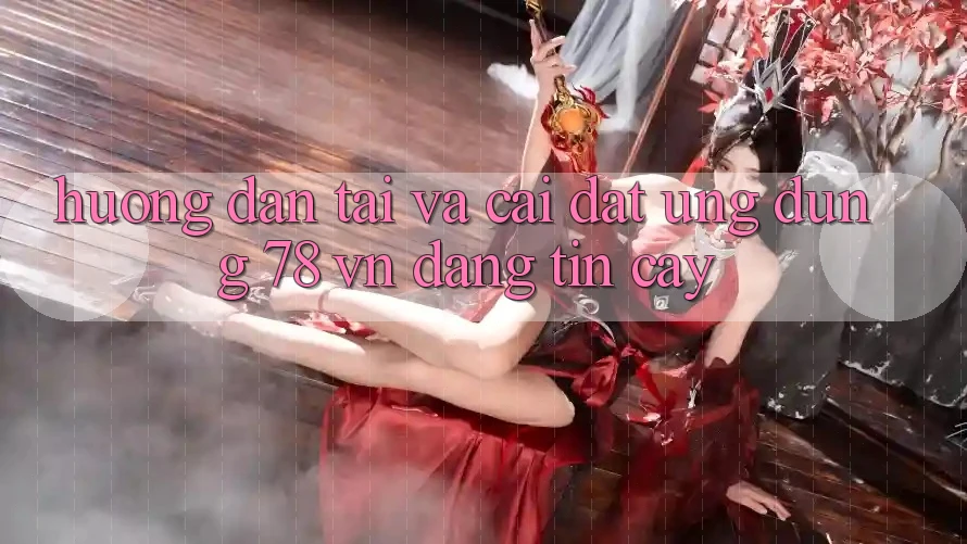 Hướng Dẫn Tải Và Cài Đặt Ứng Dụng 78 vn Đáng tin cậy Hướng Dẫn Tải Và Cài Đặt Ứng Dụng 78 vn Đáng tin cậy