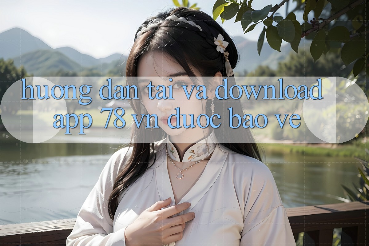 Hướng Dẫn Tải Và Download App 78 vn Được bảo vệ