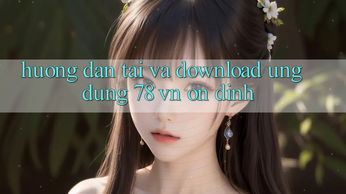 Hướng Dẫn Tải Và Download Ứng Dụng 78 vn Ổn định