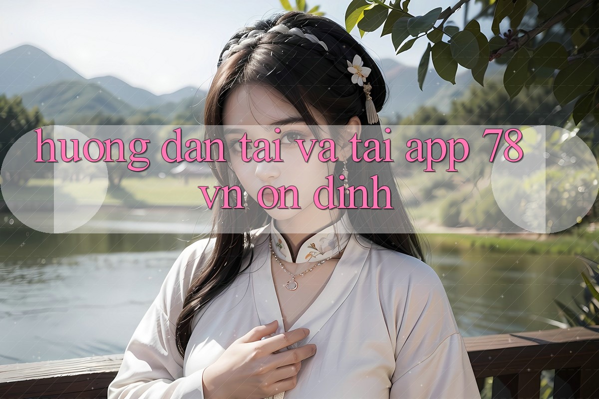 Hướng Dẫn Tải Và Tải App 78 vn Ổn định