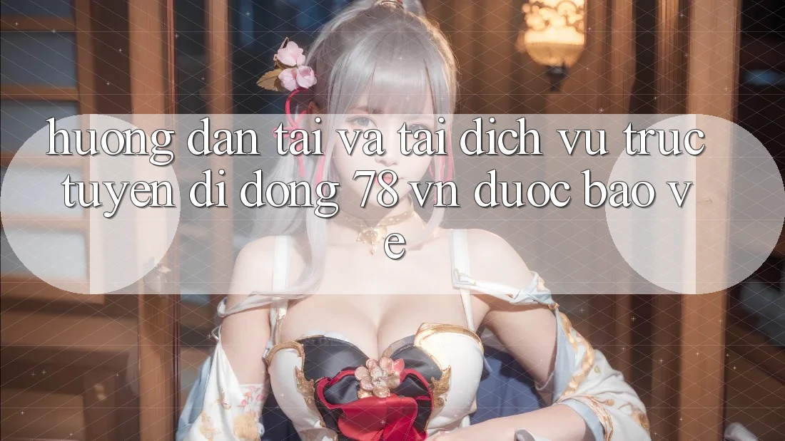 Hướng dẫn Tải Và Tải Dịch vụ trực tuyến di động 78 vn Được bảo vệ