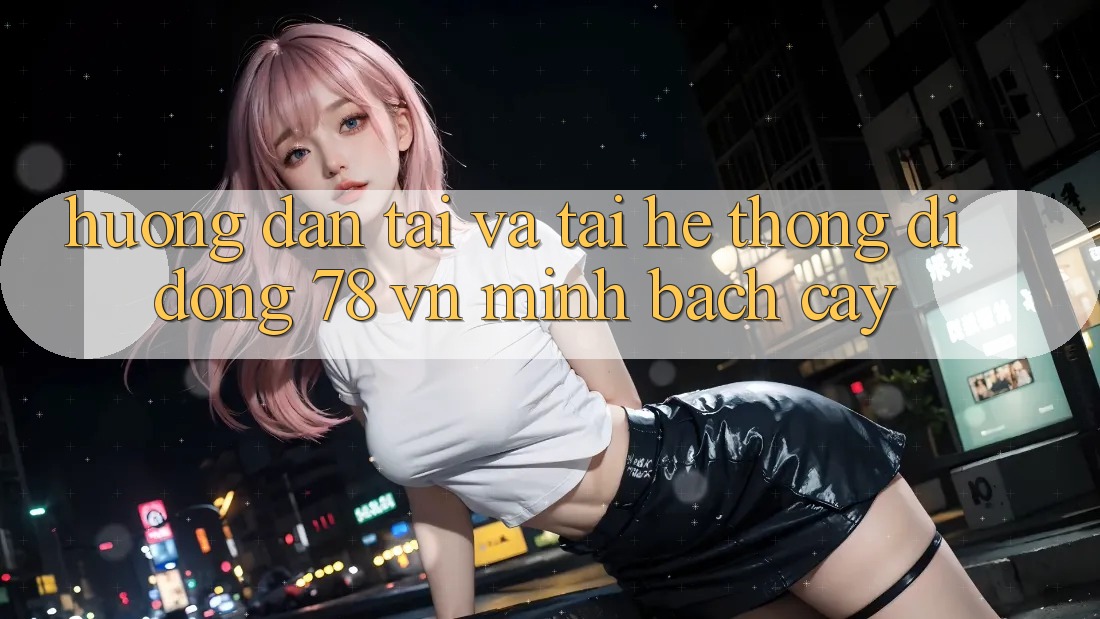 Hướng Dẫn Tải Và Tải Hệ thống di động 78 vn Minh bạch cậy