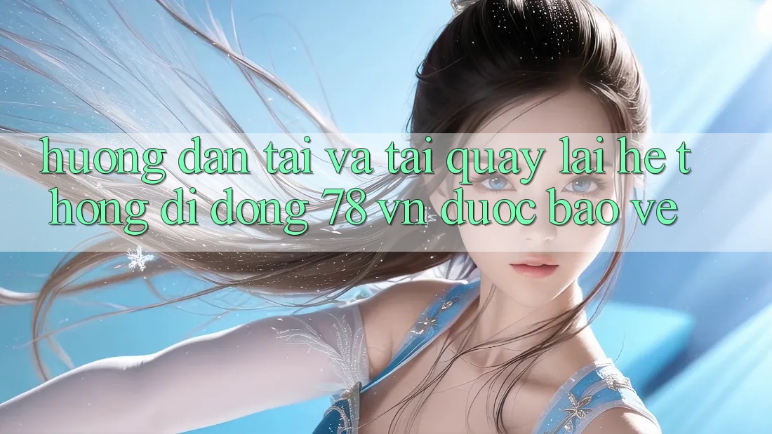 Hướng Dẫn Tải Và Tải quay lại Hệ thống di động 78 vn Được bảo vệ