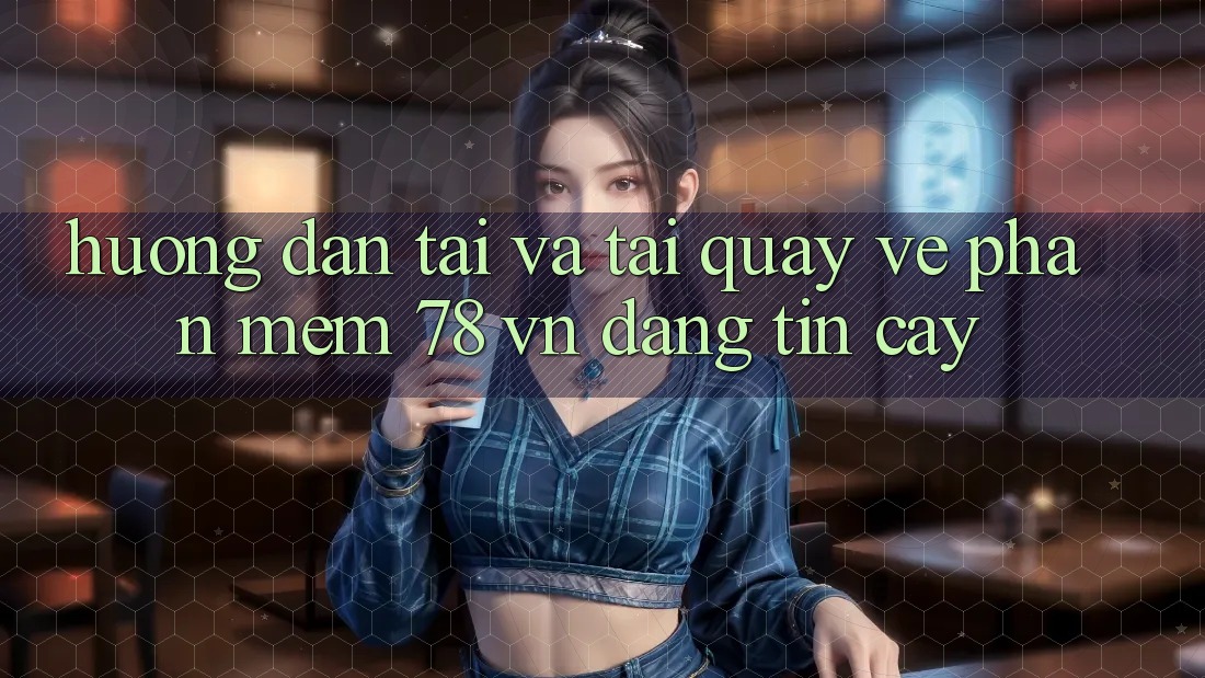 Hướng Dẫn Tải Và Tải quay về Phần mềm 78 vn Đáng tin cậy