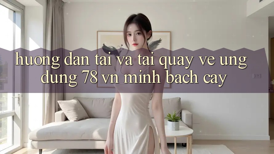 Hướng Dẫn Tải Và Tải quay về Ứng Dụng 78 vn Minh bạch cậy