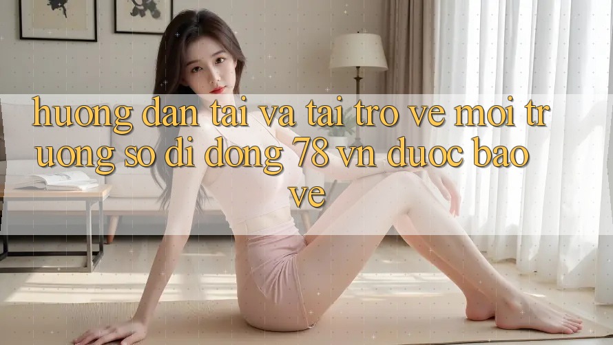 Hướng Dẫn Tải Và Tải trở về Môi trường số di động 78 vn Được bảo vệ