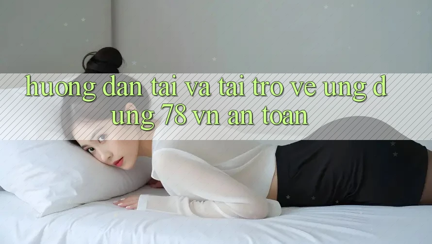 Hướng dẫn Tải Và Tải trở về Ứng Dụng 78 vn An Toàn