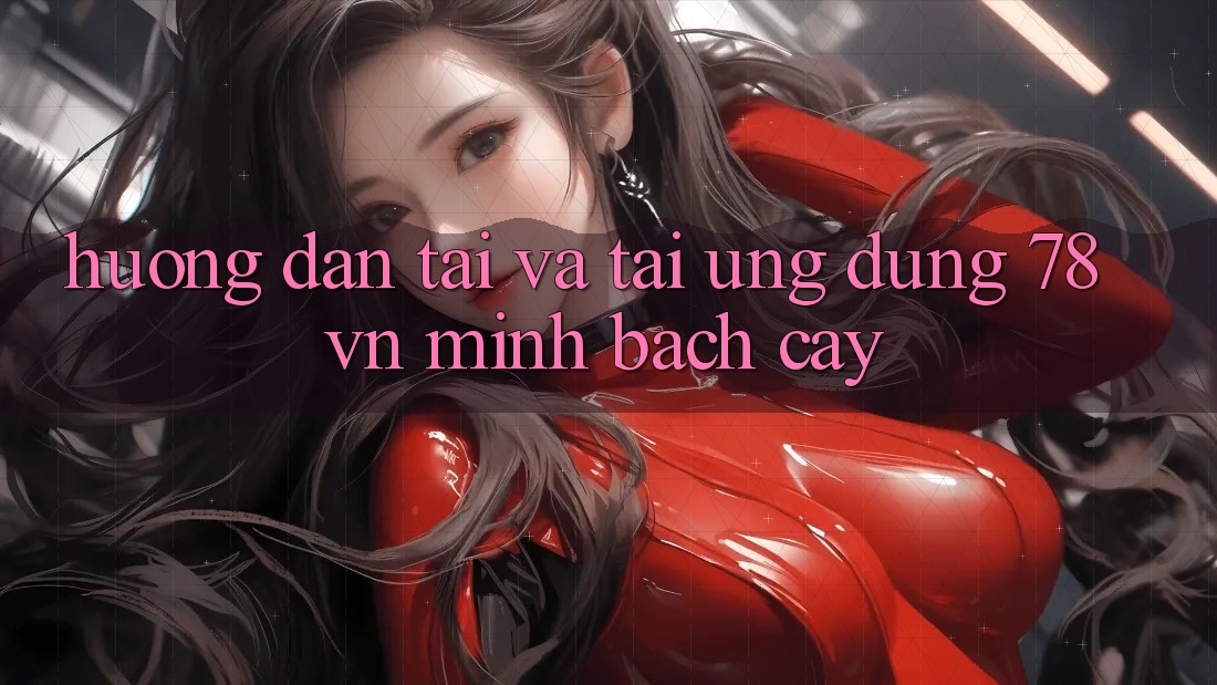 Hướng Dẫn Tải Và Tải Ứng Dụng 78 vn Minh bạch cậy