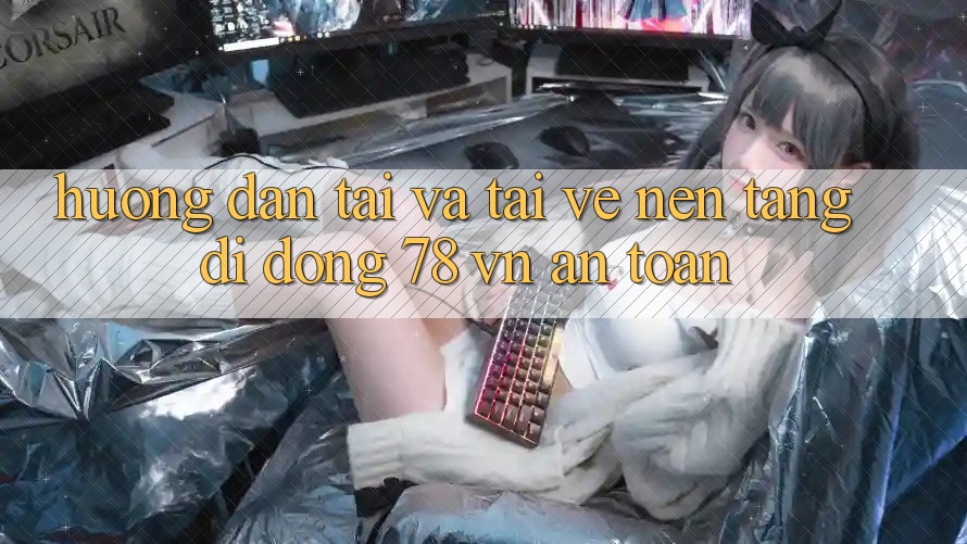 Hướng Dẫn Tải Và Tải về Nền tảng di động 78 vn An Toàn Hướng Dẫn Tải Và Tải về Nền tảng di động 78 vn An Toàn