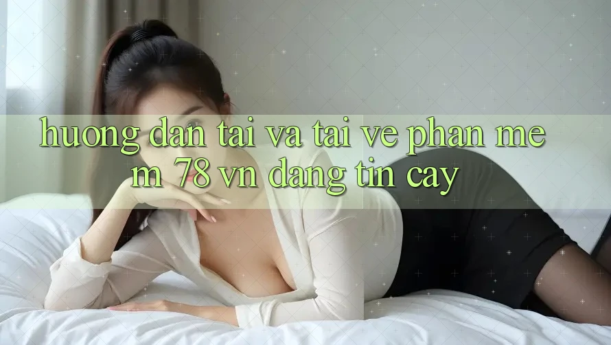 Hướng dẫn Tải Và Tải về Phần mềm 78 vn Đáng tin cậy