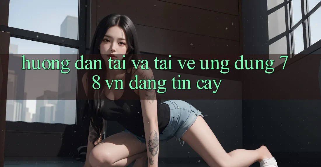 Hướng Dẫn Tải Và Tải về Ứng Dụng 78 vn Đáng tin cậy