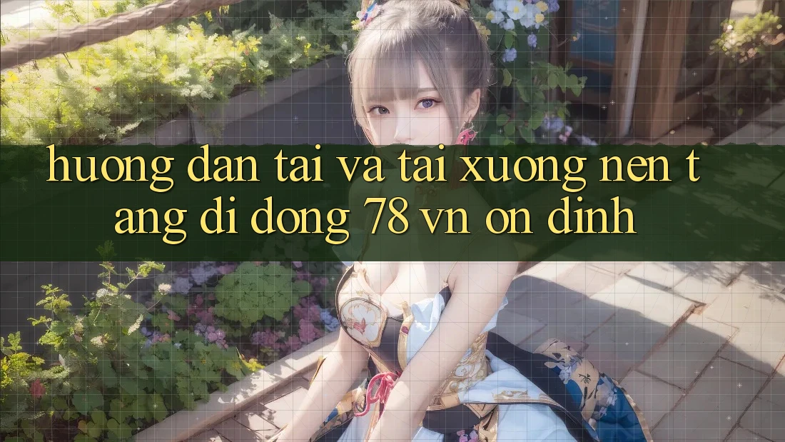 Hướng Dẫn Tải Và Tải xuống Nền tảng di động 78 vn Ổn định