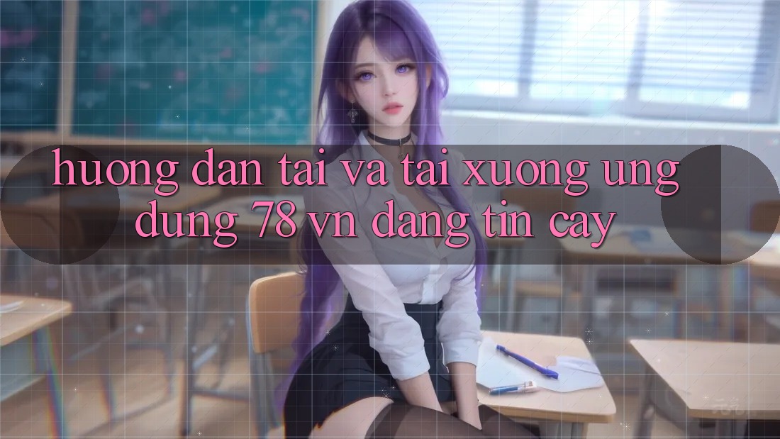 Hướng Dẫn Tải Và Tải xuống Ứng Dụng 78 vn Đáng tin cậy Hướng Dẫn Tải Và Tải xuống Ứng Dụng 78 vn Đáng tin cậy