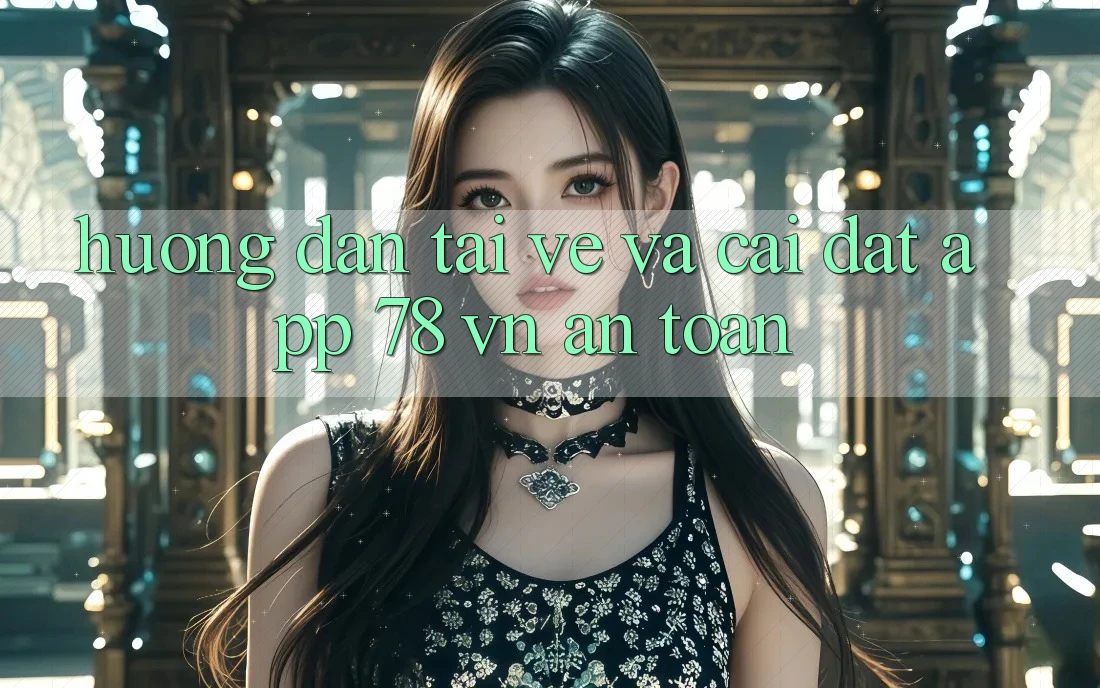Hướng Dẫn Tải về Và Cài Đặt App 78 vn An Toàn