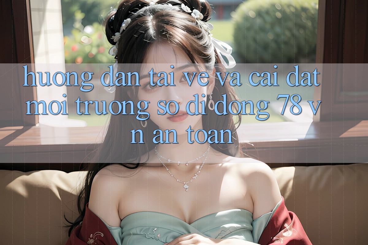 Hướng dẫn Tải về Và Cài Đặt Môi trường số di động 78 vn An Toàn