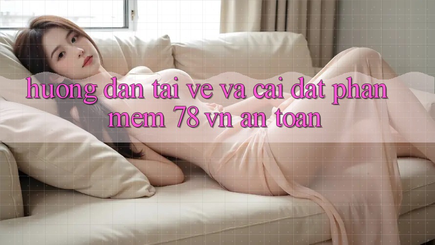 Hướng Dẫn Tải về Và Cài Đặt Phần mềm 78 vn An Toàn
