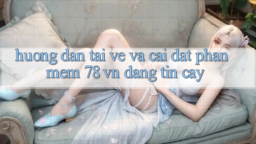 Hướng dẫn Tải về Và Cài Đặt Phần mềm 78 vn Đáng tin cậy