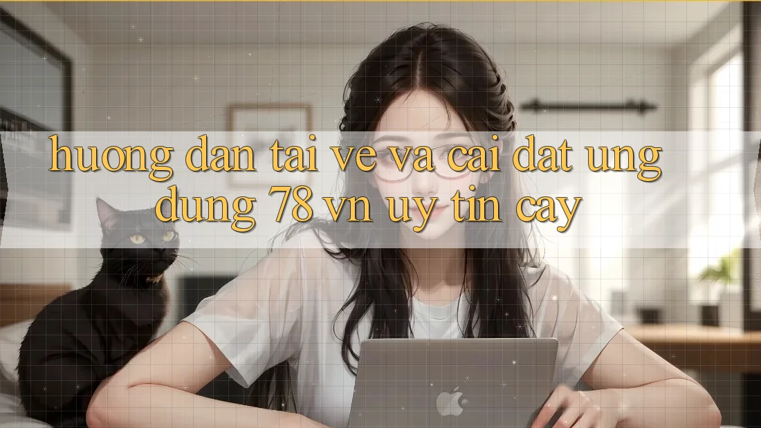 Hướng Dẫn Tải về Và Cài Đặt Ứng Dụng 78 vn Uy tín cậy