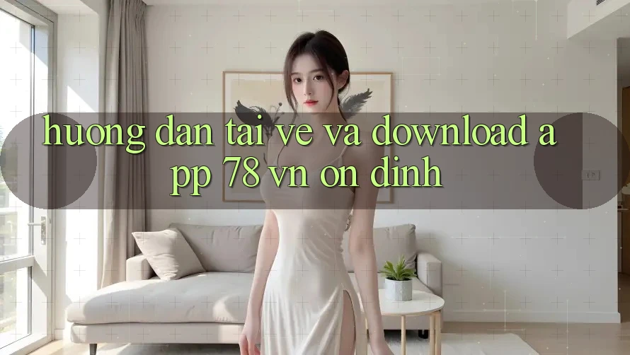 Hướng Dẫn Tải về Và Download App 78 vn Ổn định