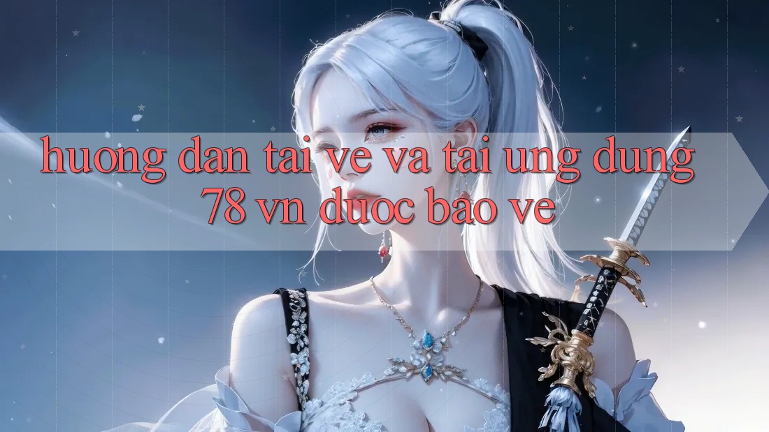 Hướng Dẫn Tải về Và Tải Ứng Dụng 78 vn Được bảo vệ