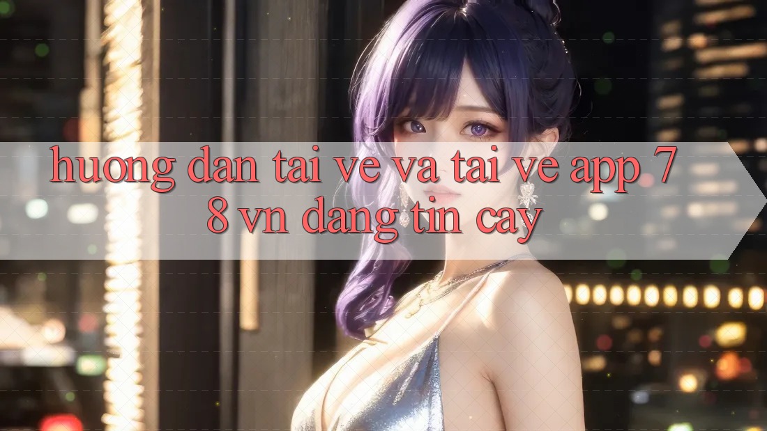 Hướng Dẫn Tải về Và Tải về App 78 vn Đáng tin cậy