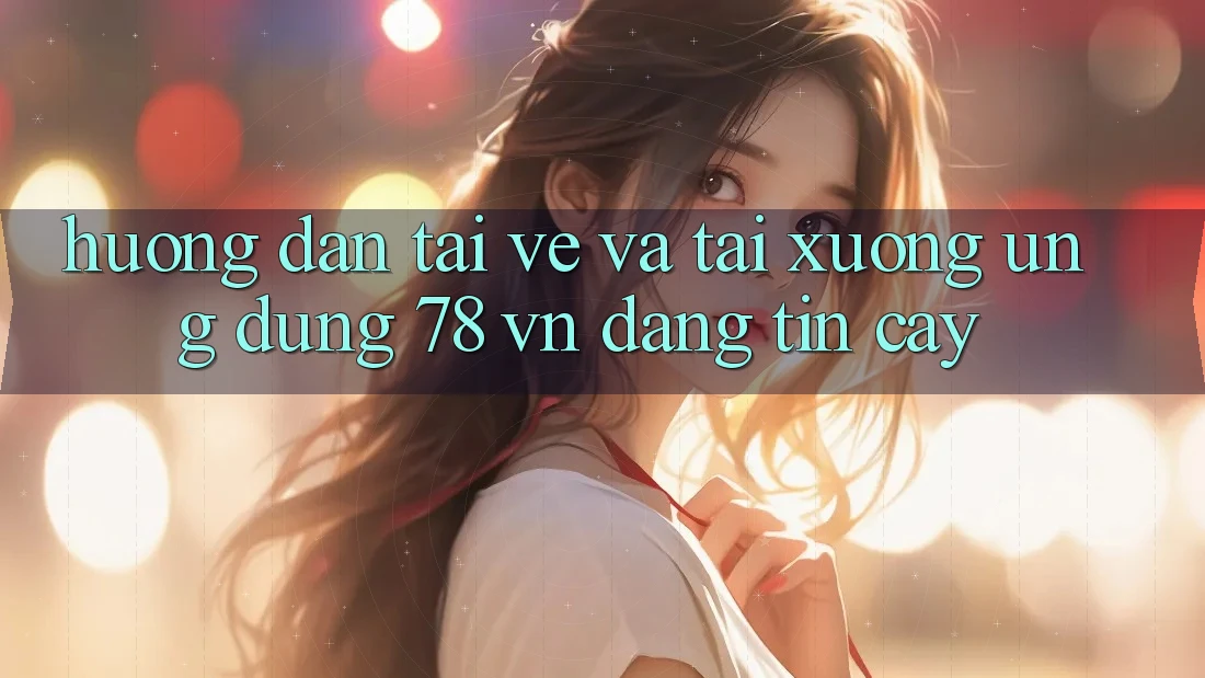 Hướng Dẫn Tải về Và Tải xuống Ứng Dụng 78 vn Đáng tin cậy Hướng Dẫn Tải về Và Tải xuống Ứng Dụng 78 vn Đáng tin cậy