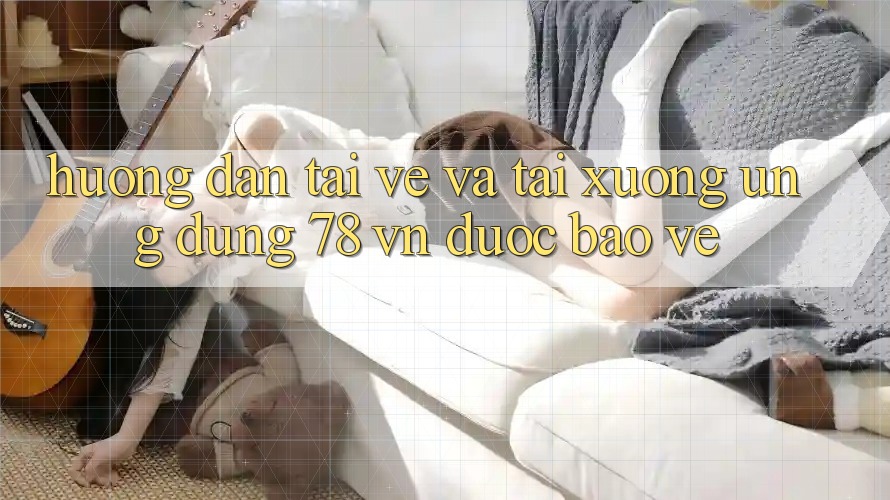Hướng Dẫn Tải về Và Tải xuống Ứng Dụng 78 vn Được bảo vệ Hướng Dẫn Tải về Và Tải xuống Ứng Dụng 78 vn Được bảo vệ