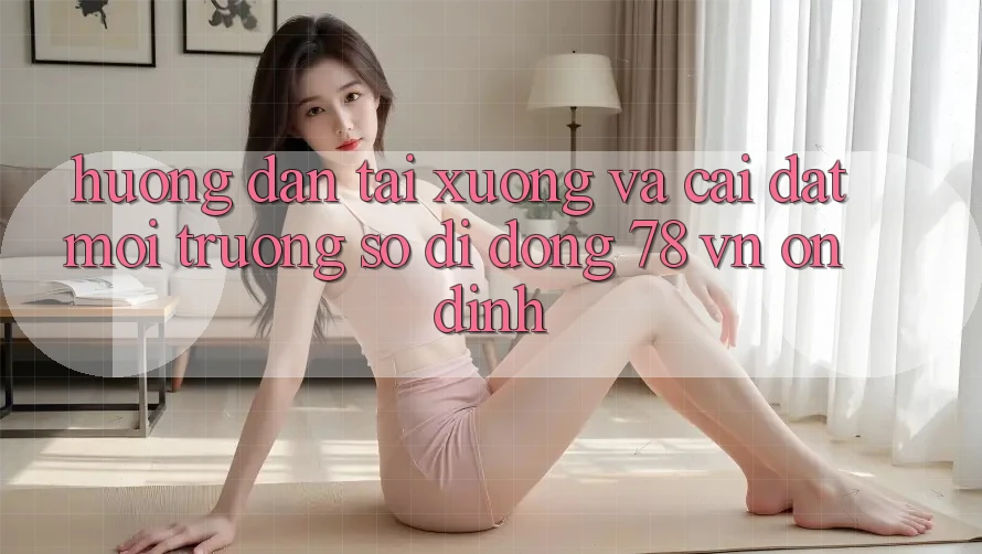 Hướng Dẫn Tải xuống Và Cài Đặt Môi trường số di động 78 vn Ổn định