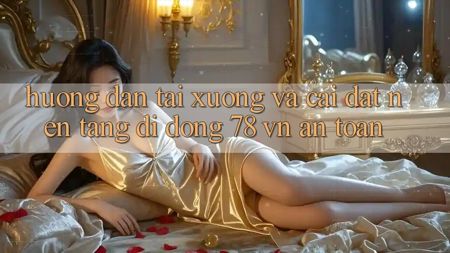 Hướng Dẫn Tải xuống Và Cài Đặt Nền tảng di động 78 vn An Toàn