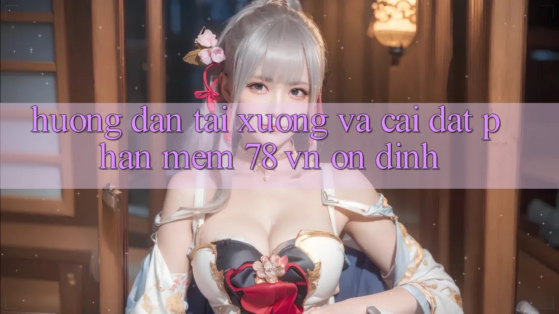 Hướng dẫn Tải xuống Và Cài Đặt Phần mềm 78 vn Ổn định Hướng dẫn Tải xuống Và Cài Đặt Phần mềm 78 vn Ổn định