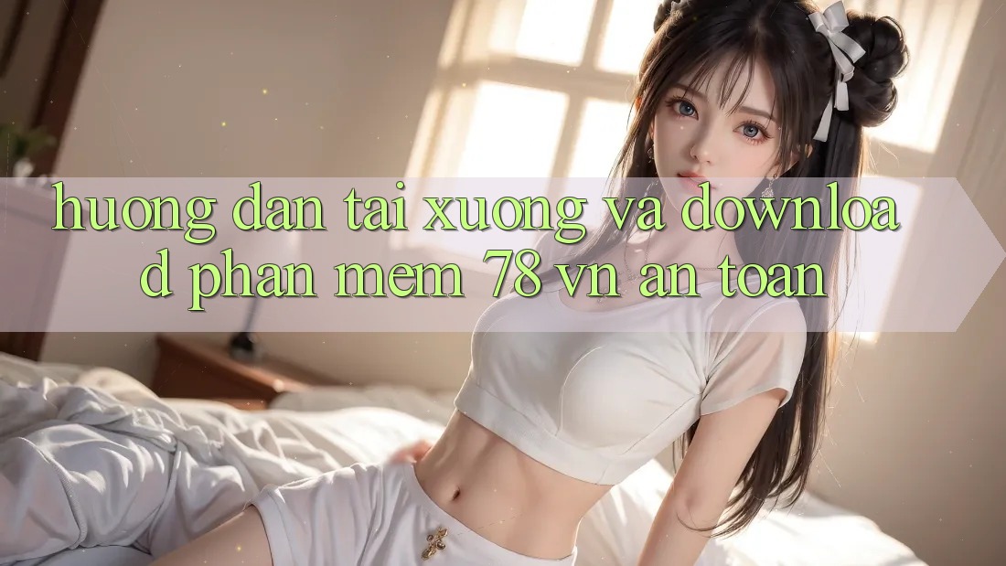 Hướng Dẫn Tải xuống Và Download Phần mềm 78 vn An Toàn