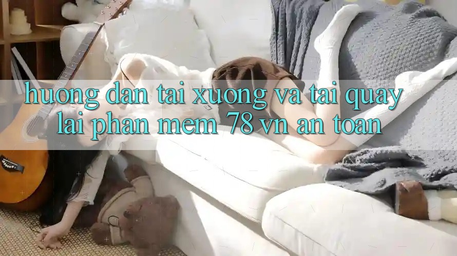 Hướng dẫn Tải xuống Và Tải quay lại Phần mềm 78 vn An Toàn