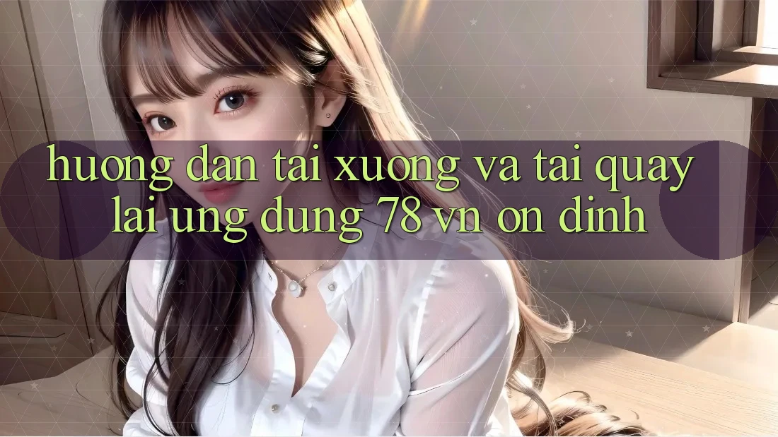 Hướng Dẫn Tải xuống Và Tải quay lại Ứng Dụng 78 vn Ổn định