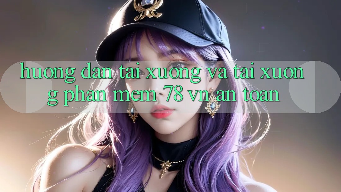 Hướng Dẫn Tải xuống Và Tải xuống Phần mềm 78 vn An Toàn