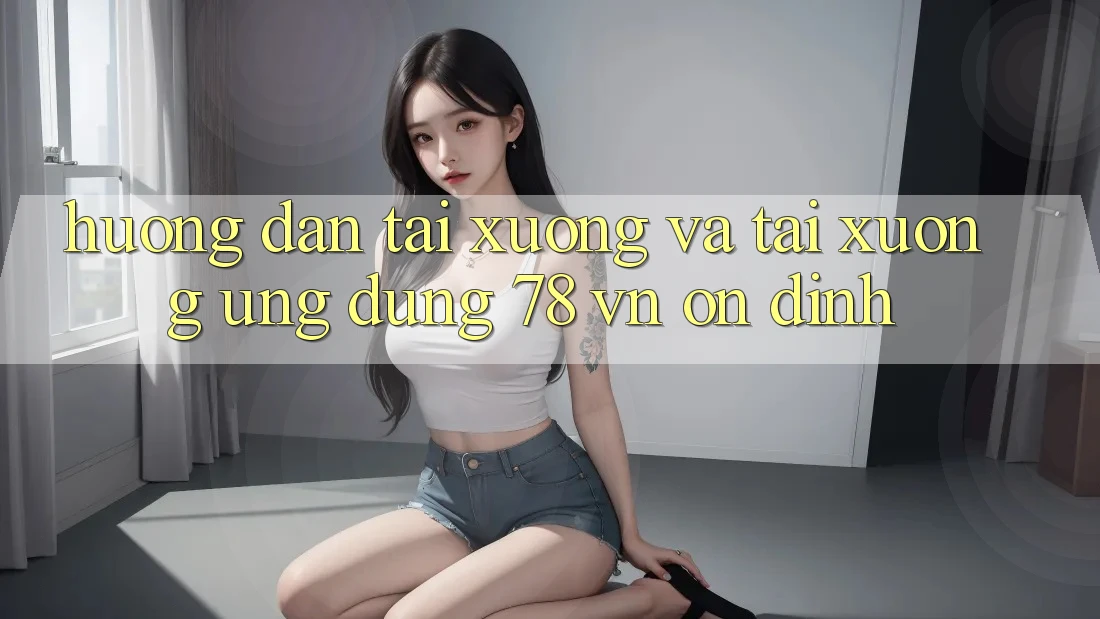 Hướng dẫn Tải xuống Và Tải xuống Ứng Dụng 78 vn Ổn định