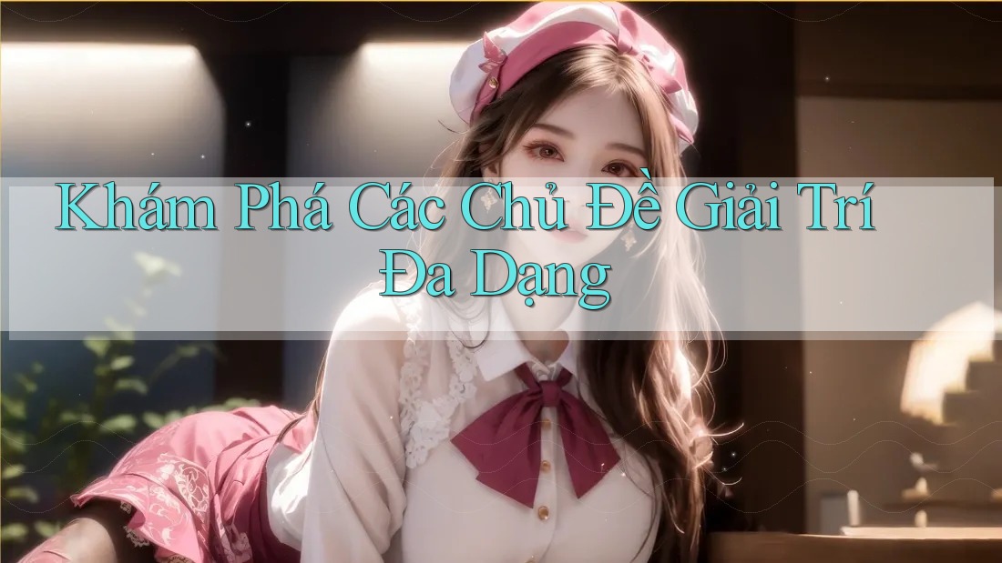 Khám Phá Các Chủ Đề Giải Trí Đa Dạng