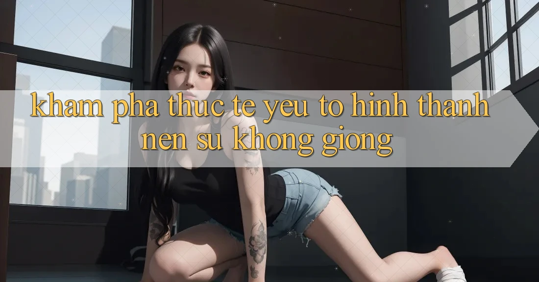 Khám phá Thực Tế: Yếu Tố Hình thành Nên Sự Không giống
