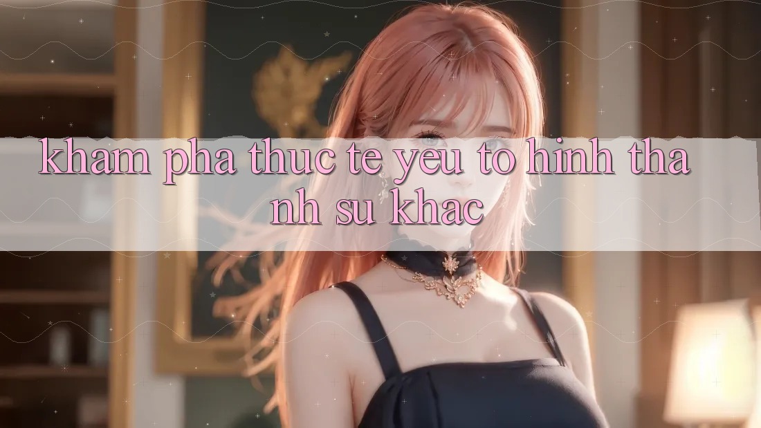 Khám phá Thực Tế: Yếu Tố Hình thành Sự Khác