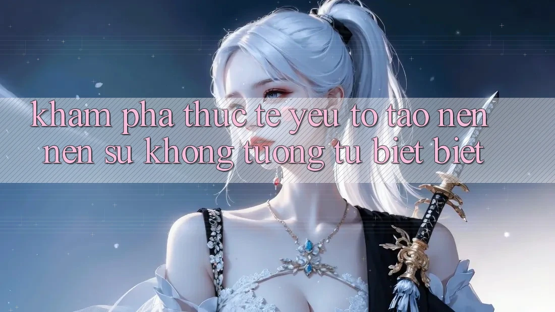 Khám phá Thực Tế: Yếu Tố Tạo nên nên Sự Không tương tự biệt Biệt