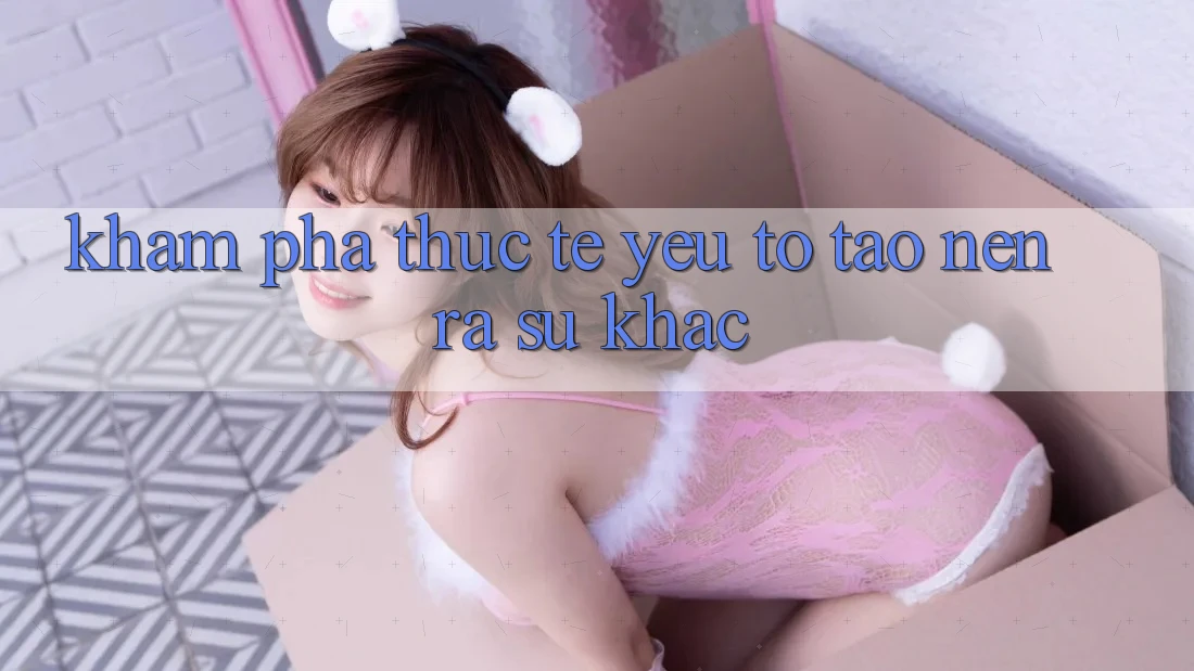 Khám phá Thực Tế: Yếu Tố Tạo nên ra Sự Khác