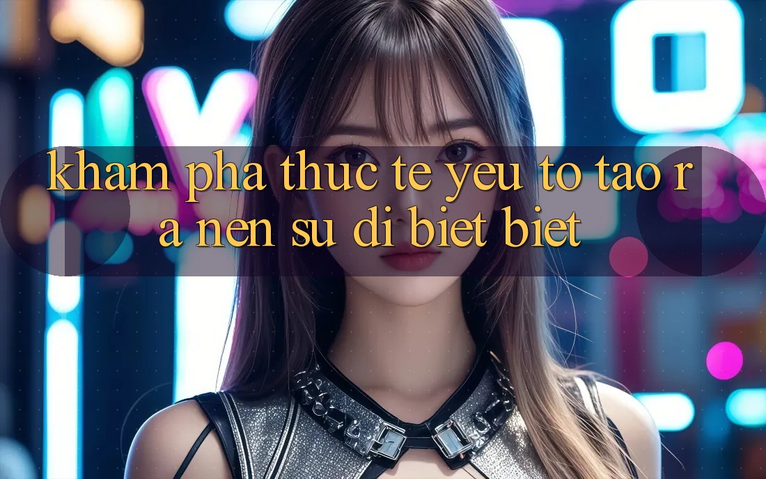 Khám phá Thực Tế: Yếu Tố Tạo ra Nên Sự Dị biệt Biệt Khám phá Thực Tế: Yếu Tố Tạo ra Nên Sự Dị biệt Biệt