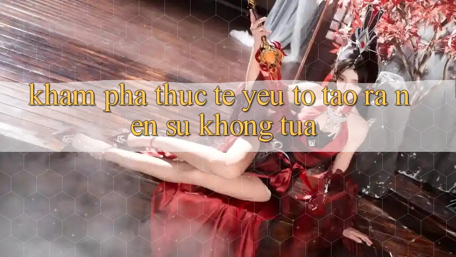 Khám phá Thực Tế: Yếu Tố Tạo ra Nên Sự Không tựa
