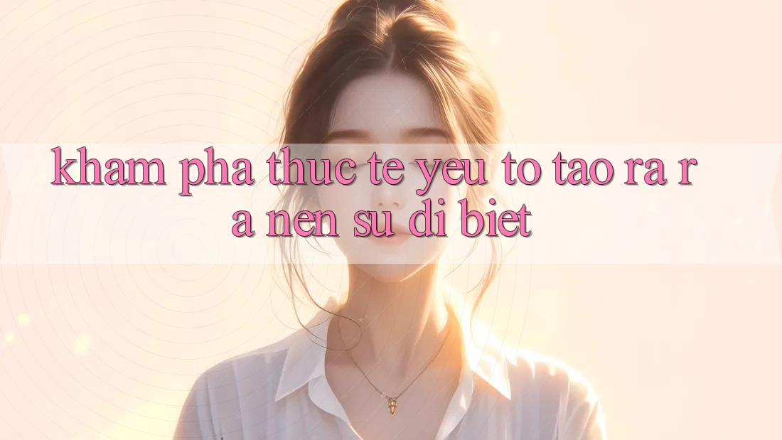 Khám phá Thực Tế: Yếu Tố Tạo ra ra Nên Sự Dị biệt