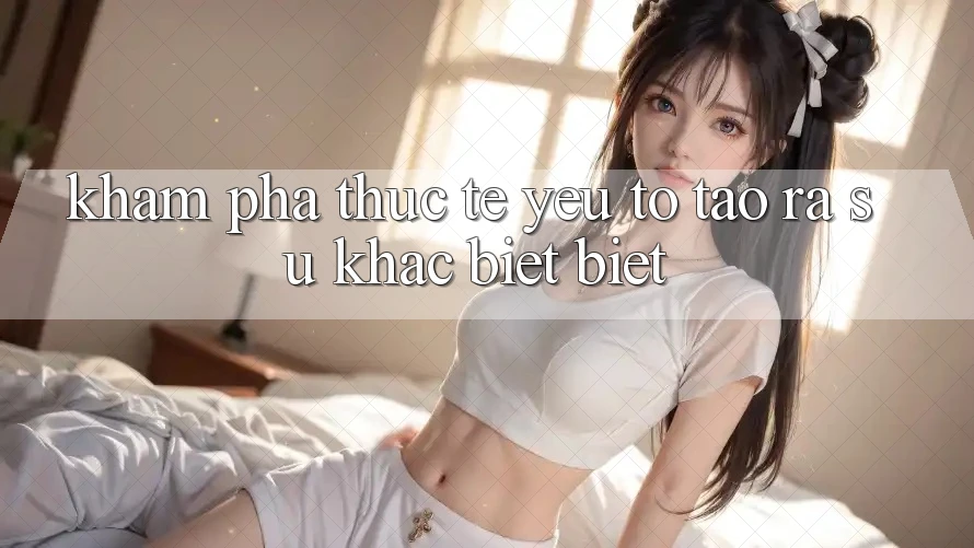 Khám phá Thực Tế: Yếu Tố Tạo ra Sự Khác biệt Biệt