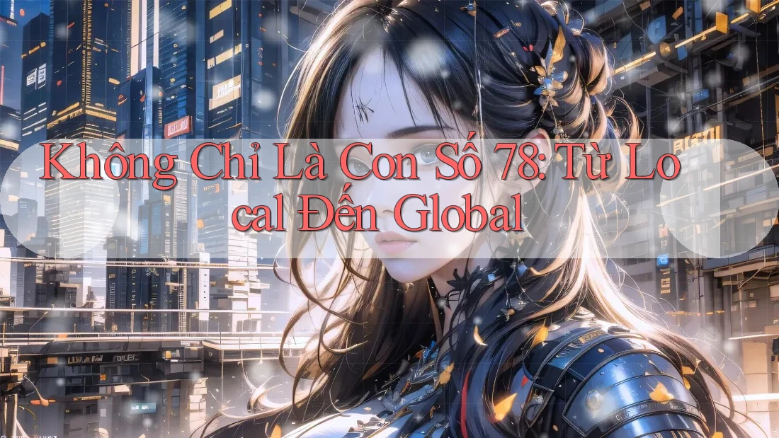 Không Chỉ Là Con Số 78: Từ Local Đến Global