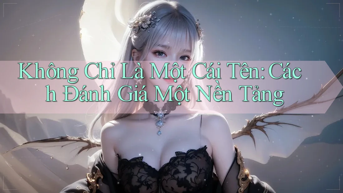 Không Chỉ Là Một Cái Tên: Cách Đánh Giá Một Nền Tảng