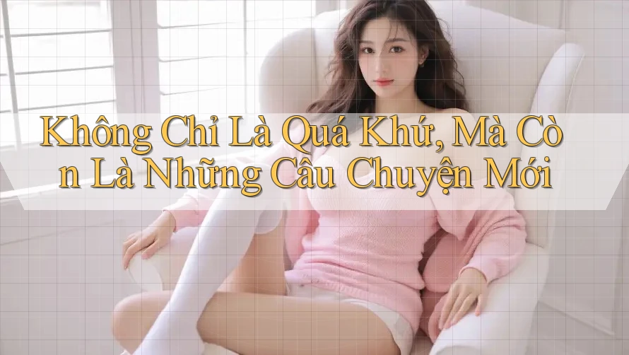 Không Chỉ Là Quá Khứ, Mà Còn Là Những Câu Chuyện Mới